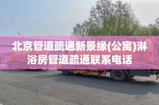 北京管道疏通新景缘(公寓)淋浴房管道疏通联系电话