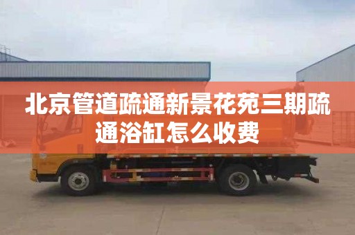 北京管道疏通新景花苑三期疏通浴缸怎么收费
