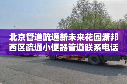 北京管道疏通新未来花园潇邦西区疏通小便器管道联系电话