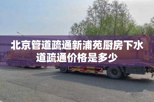 北京管道疏通新浦苑厨房下水道疏通价格是多少