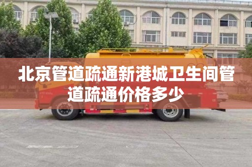 北京管道疏通新港城卫生间管道疏通价格多少