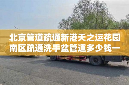 北京管道疏通新港天之运花园南区疏通洗手盆管道多少钱一次