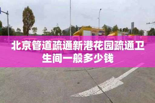 北京管道疏通新港花园疏通卫生间一般多少钱