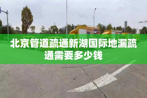 北京管道疏通新湖国际地漏疏通需要多少钱