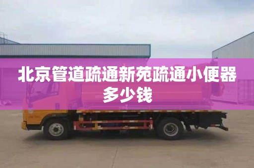 北京管道疏通新苑疏通小便器多少钱
