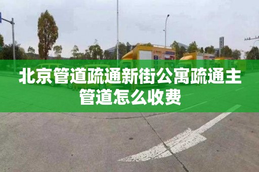 北京管道疏通新街公寓疏通主管道怎么收费