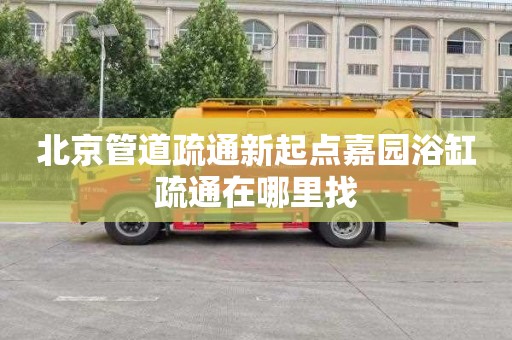 北京管道疏通新起点嘉园浴缸疏通在哪里找