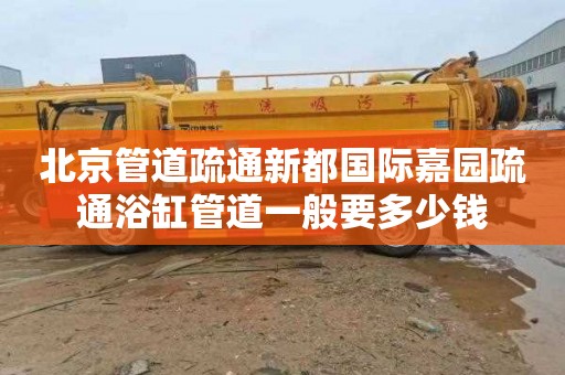 北京管道疏通新都国际嘉园疏通浴缸管道一般要多少钱