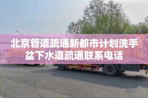 北京管道疏通新都市计划洗手盆下水道疏通联系电话