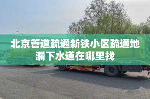 北京管道疏通新铁小区疏通地漏下水道在哪里找