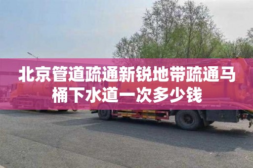 北京管道疏通新锐地带疏通马桶下水道一次多少钱