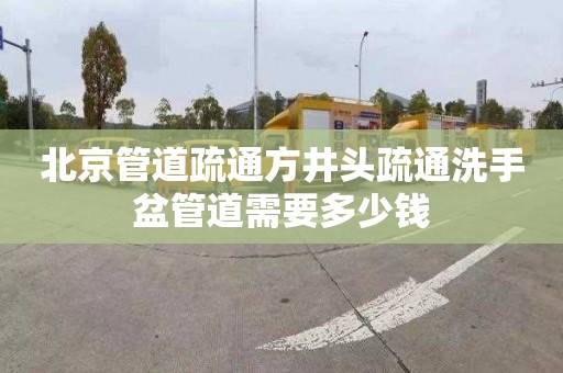 北京管道疏通方井头疏通洗手盆管道需要多少钱