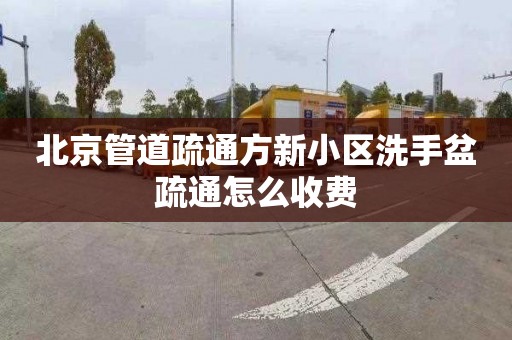 北京管道疏通方新小区洗手盆疏通怎么收费