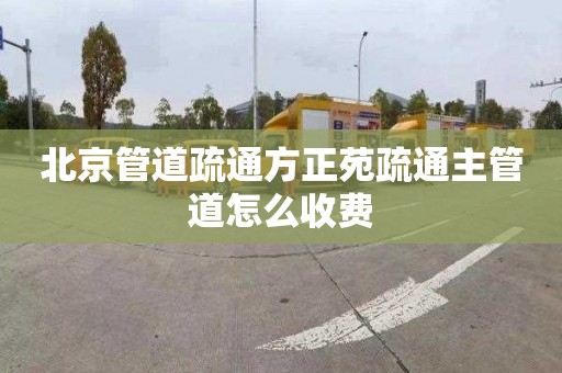 北京管道疏通方正苑疏通主管道怎么收费