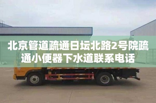 北京管道疏通日坛北路2号院疏通小便器下水道联系电话