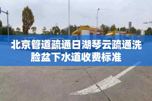 北京管道疏通日湖琴云疏通洗脸盆下水道收费标准