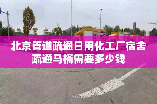 北京管道疏通日用化工厂宿舍疏通马桶需要多少钱