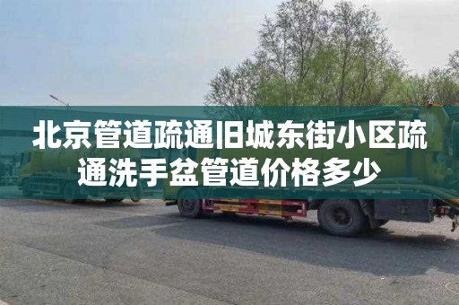 北京管道疏通旧城东街小区疏通洗手盆管道价格多少