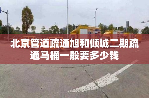 北京管道疏通旭和倾城二期疏通马桶一般要多少钱
