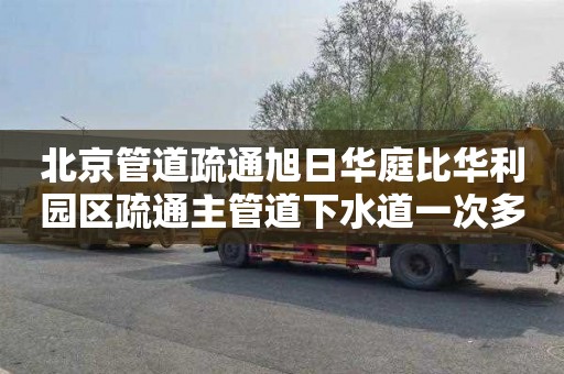 北京管道疏通旭日华庭比华利园区疏通主管道下水道一次多少钱