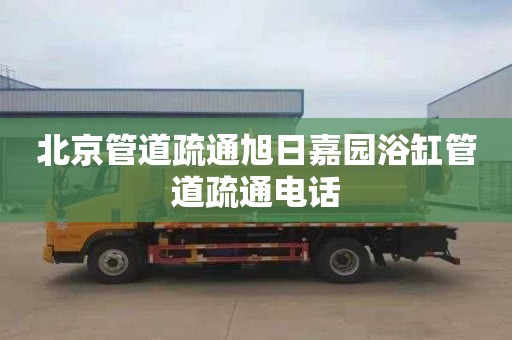 北京管道疏通旭日嘉园浴缸管道疏通电话