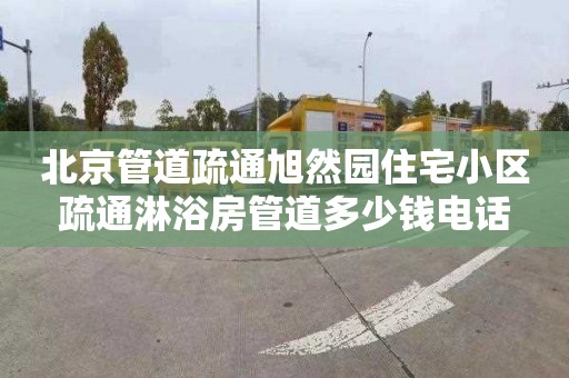北京管道疏通旭然园住宅小区疏通淋浴房管道多少钱电话