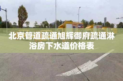 北京管道疏通旭辉御府疏通淋浴房下水道价格表