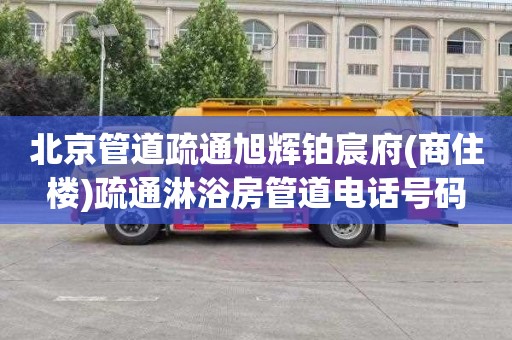 北京管道疏通旭辉铂宸府(商住楼)疏通淋浴房管道电话号码