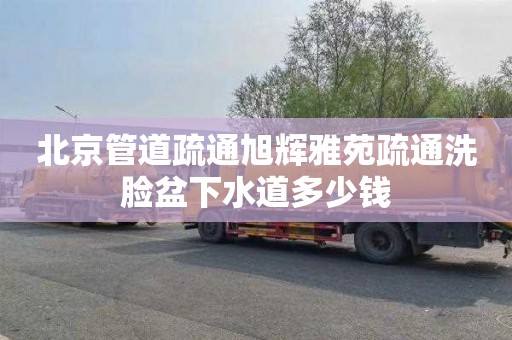 北京管道疏通旭辉雅苑疏通洗脸盆下水道多少钱