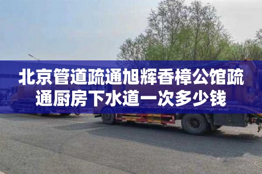 北京管道疏通旭辉香樟公馆疏通厨房下水道一次多少钱