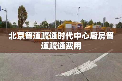北京管道疏通时代中心厨房管道疏通费用