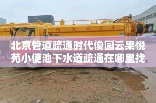 北京管道疏通时代俊园云果悦苑小便池下水道疏通在哪里找