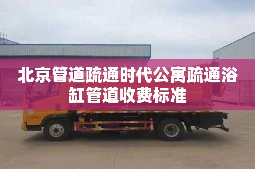 北京管道疏通时代公寓疏通浴缸管道收费标准