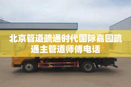北京管道疏通时代国际嘉园疏通主管道师傅电话