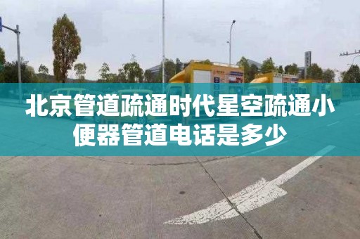 北京管道疏通时代星空疏通小便器管道电话是多少
