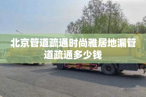 北京管道疏通时尚雅居地漏管道疏通多少钱