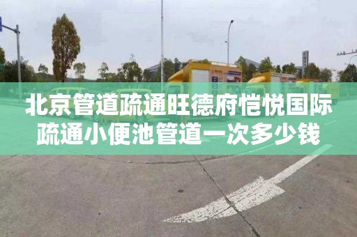 北京管道疏通旺德府恺悦国际疏通小便池管道一次多少钱