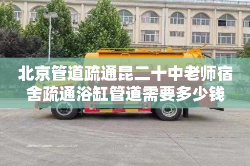 北京管道疏通昆二十中老师宿舍疏通浴缸管道需要多少钱