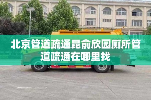 北京管道疏通昆俞欣园厕所管道疏通在哪里找