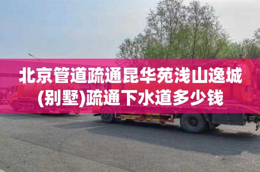 北京管道疏通昆华苑浅山逸城(别墅)疏通下水道多少钱
