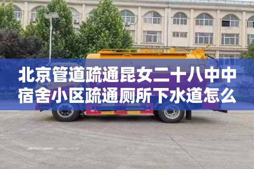 北京管道疏通昆女二十八中中宿舍小区疏通厕所下水道怎么收费