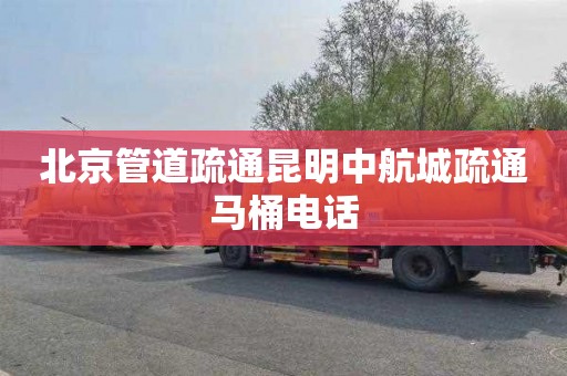 北京管道疏通昆明中航城疏通马桶电话