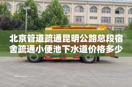 北京管道疏通昆明公路总段宿舍疏通小便池下水道价格多少