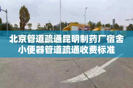 北京管道疏通昆明制药厂宿舍小便器管道疏通收费标准