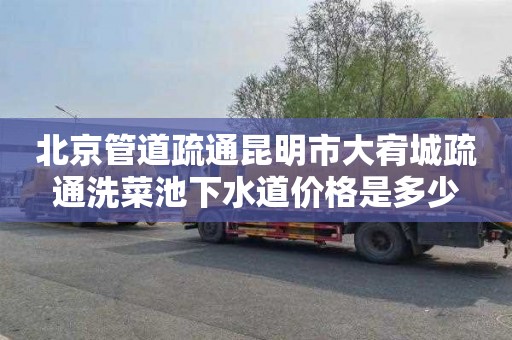 北京管道疏通昆明市大宥城疏通洗菜池下水道价格是多少