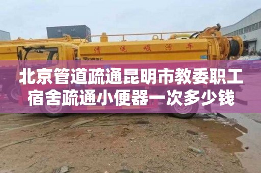 北京管道疏通昆明市教委职工宿舍疏通小便器一次多少钱