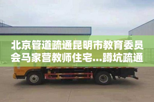 北京管道疏通昆明市教育委员会马家营教师住宅...蹲坑疏通价格是多少