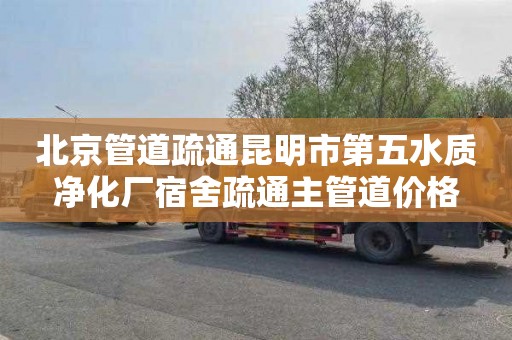 北京管道疏通昆明市第五水质净化厂宿舍疏通主管道价格