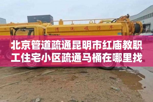 北京管道疏通昆明市红庙教职工住宅小区疏通马桶在哪里找