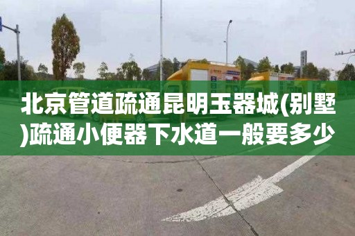 北京管道疏通昆明玉器城(别墅)疏通小便器下水道一般要多少钱